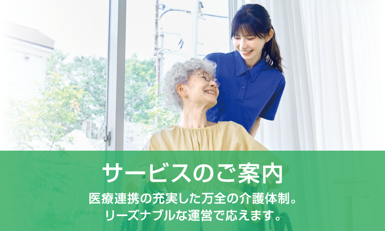 サービスのご案内 医療連携の充実した万全の介護体制。リーズナブルな運営で応えます。